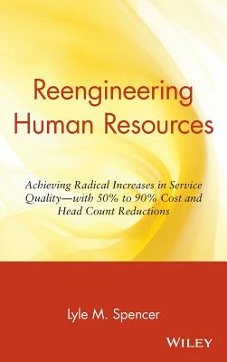 Reengineering Human Resources: Achieving Radical Increases in Service Quality--with 50% to 90% Cost and Head Count Reductions - Spencer, Lyle M.