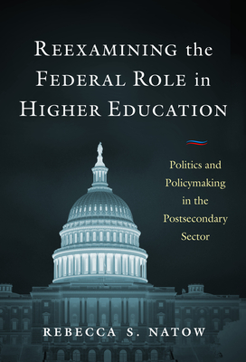 Reexamining the Federal Role in Higher Education: Politics and Policymaking in the Postsecondary Sector - Natow, Rebecca S