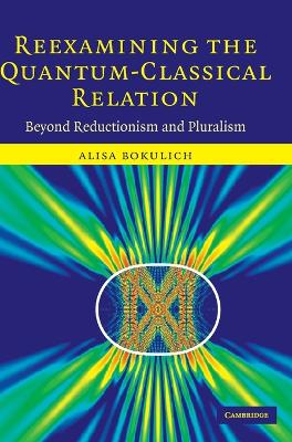 Reexamining the Quantum-Classical Relation: Beyond Reductionism and Pluralism - Bokulich, Alisa