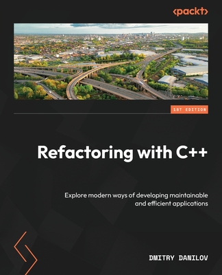 Refactoring with C++: Explore modern ways of developing maintainable and efficient applications - Danilov, Dmitry