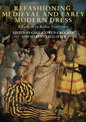 Refashioning Medieval and Early Modern Dress: A Tribute to Robin Netherton - Owen-Crocker, Gale R, Professor (Contributions by), and Clegg Hyer, Maren (Contributions by), and Goldman, Charney...