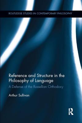 Reference and Structure in the Philosophy of Language: A Defense of the Russellian Orthodoxy - Sullivan, Arthur