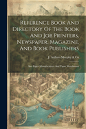 Reference Book And Directory Of The Book And Job Printers, Newspaper, Magazine, And Book Publishers: Also Paper Manufacturers And Paper Warehouses