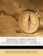 Reference Library: Modern Engineering Practice, Steam, Electricity, Mechanics ..., Volume 10