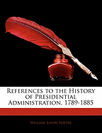 References to the History of Presidential Administration, 1789-1885