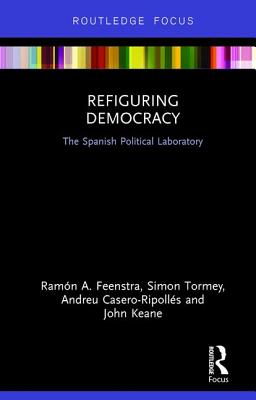 Refiguring Democracy: The Spanish Political Laboratory - Feenstra, Ramn, and Tormey, Simon, and Casero-Ripolls, Andreu