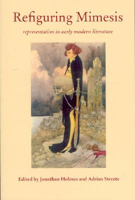 Refiguring Mimesis: Representation in Early Modern Literature - Holmes, Jonathan (Editor), and Streete, Adrian (Editor)