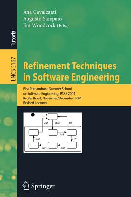 Refinement Techniques in Software Engineering: First Pernambuco Summer School on Software Engineering, Psse 2004, Recife, Brazil, November 23-December 5, 2004, Revised Lectures - Cavalcanti, Ana (Editor), and Sampaio, Augusto (Editor), and Woodcock, Jim (Editor)