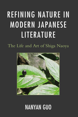 Refining Nature in Modern Japanese Literature: The Life and Art of Shiga Naoya - Guo, Nanyan