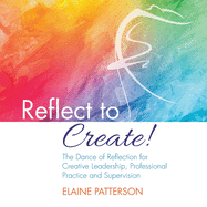 Reflect to Create! The Dance of Reflection for Creative Leadership, Professional Practice and Supervision: Reflective Journal and Workbook