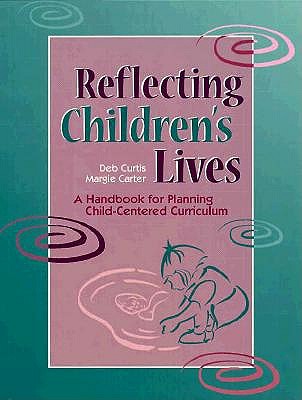 Reflecting Children's Lives: A Handbook for Planning Child-Centered Curriculum - Curtis, Debbie, and Carter, Margie