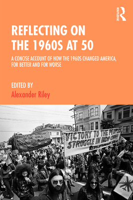 Reflecting on the 1960s at 50: A Concise Account of How the 1960s Changed America, for Better and for Worse - Riley, Alexander (Editor)