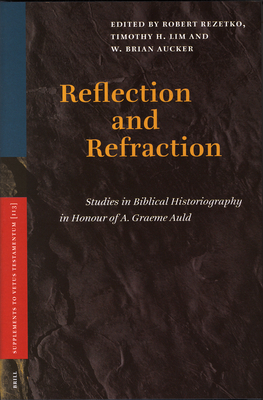 Reflection and Refraction: Studies in Biblical Historiography in Honour of A. Graeme Auld - Rezetko, Robert, and Lim, Timothy, and Aucker, Brian