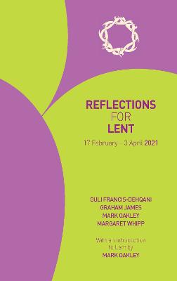 Reflections for Lent 2021: 17 February - 3 April 2021 - Francis-Dehqani, Guli, and James, Graham, and Oakley, Mark