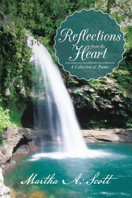 Reflections from the Heart: A Collection of Poems - Scott, Martha A
