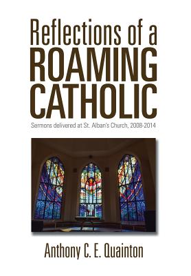 Reflections of a Roaming Catholic: Sermons delivered at St. Alban's Church, 2008-2014 - Quainton, Anthony C E