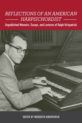 Reflections of an American Harpsichordist: Unpublished Memoirs, Essays, and Lectures of Ralph Kirkpatrick - Kirkpatrick, Meredith (Editor)