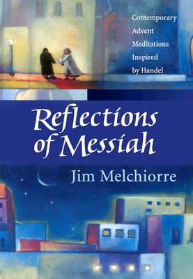 Reflections of Messiah: Contemporary Advent Meditations Inspired by Handel - Melchiorre, Jim, and Handel