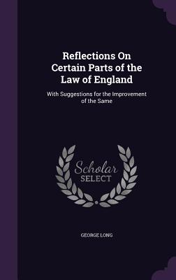 Reflections On Certain Parts of the Law of England: With Suggestions for the Improvement of the Same - Long, George