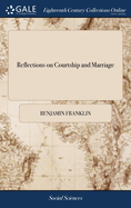 Reflections on Courtship and Marriage: In two Letters to a Friend. Wherein a Practicable Plan is Laid Down for Obtaining and Securing Conjugal Felicity