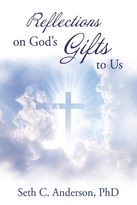 Reflections on God's Gifts to Us - Anderson, Seth C, PhD