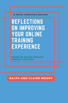 Reflections On Improving Your Online Training Experience: Change The Way You Work With Reflection & Action - Moody, Ralph, and Journals, Jcrm, and Moody, Claire