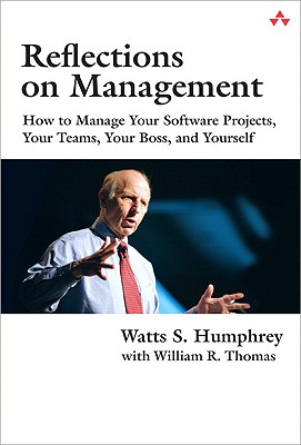 Reflections on Management: How to Manage Your Software Projects, Your Teams, Your Boss, and Yourself - Humphrey, Watts S, and Thomas, William R