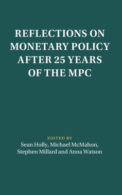 Reflections on Monetary Policy After 25 Years of the MPC - Holly, Sean (Editor), and McMahon, Michael (Editor), and Millard, Stephen (Editor)