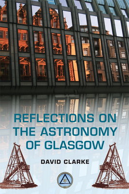 Reflections on the Astronomy of Glasgow: A Story of Some Five Hundred Years - Clarke, David, Dr.