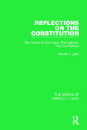 Reflections on the Constitution (Works of Harold J. Laski): The House of Commons, the Cabinet, the Civil Service