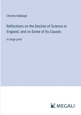 Reflections on the Decline of Science in England, and on Some of Its Causes: in large print - Babbage, Charles