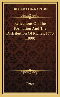 Reflections on the Formation and the Distribution of Riches, 1770 (1898) - Turgot