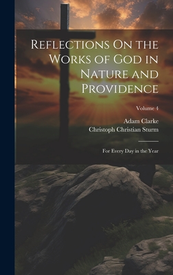 Reflections On the Works of God in Nature and Providence: For Every Day in the Year; Volume 4 - Sturm, Christoph Christian, and Clarke, Adam
