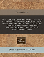 Reflections Upon Learning: Wherein Is Shewn the Insufficiency Thereof, in Its Several Particulars: In Order to Evince the Usefulness of Necessity of Revelation