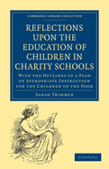 Reflections Upon the Education of Children in Charity Schools: With the Outlines of a Plan of Appropriate Instruction for the Children of the Poor