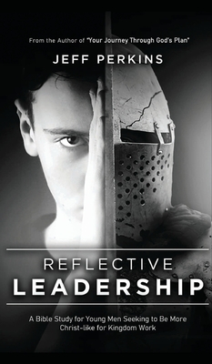 Reflective Leadership: A Bible Study for Young Men Seeking to Be More Christ-like for Kingdom Work - Perkins, Jeff