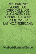 Reflexiones Sobre Los Orgenes, Los Alcances Y La Geopoltica de la Filosofa Latinoamericana