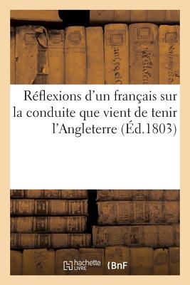 Reflexions d'Un Francais Sur La Conduite Que Vient de Tenir l'Angleterre - T***