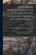 Reflexions Philosophiques Sur Le Plaisir Par Un Celibataire (Grimod de la Reyniere)......