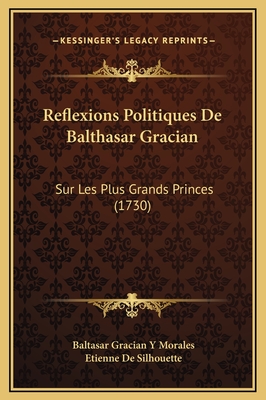 Reflexions Politiques de Balthasar Gracian: Sur Les Plus Grands Princes (1730) - Morales, Baltasar Gracian y, and De Silhouette, Etienne