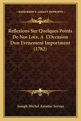 Reflexions Sur Quelques Points De Nos Loix, A L'Occasion Dun Evenement Importment (1782) - Servan, Joseph Michel Antoine