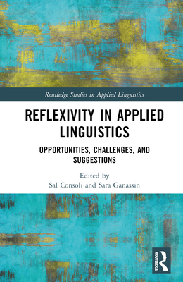 Reflexivity in Applied Linguistics: Opportunities, Challenges, and Suggestions - Consoli, Sal (Editor), and Ganassin, Sara (Editor)