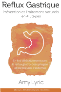 Reflux Gastrique: Prvention et Traitement Naturels en 4 Etapes - En finir dfinitivement avec le reflux gastro-oesophagien (RGO) et les brlures d'estomac