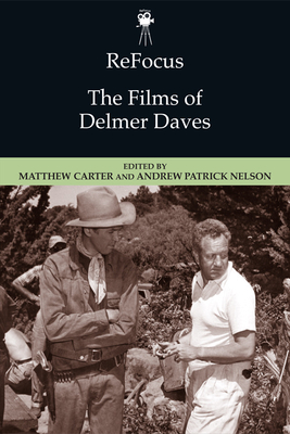 ReFocus: The Films of Delmer Daves: The Films of Delmer Daves - Carter, Matthew (Editor), and Nelson, Andrew (Editor)