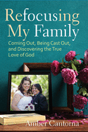 Refocusing My Family: Coming Out, Being Cast Out, and Discovering the True Love of God