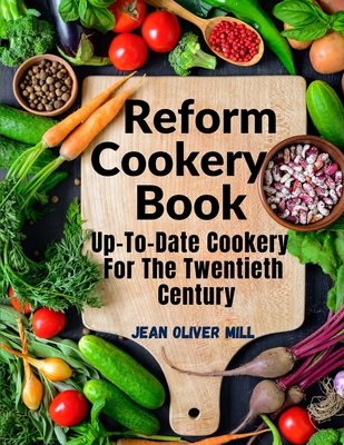 Reform Cookery Book: Up-To-Date Cookery For The Twentieth Century - Jean Oliver Mill