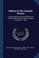 Reform In The Consular Service: A Paper Read At The Annual Meeting Of The National Civil-service Reform League, December 13, 1894