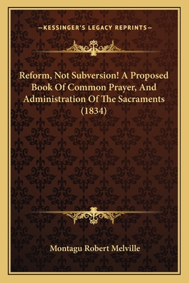 Reform, Not Subversion! A Proposed Book Of Common Prayer, And Administration Of The Sacraments (1834) - Melville, Montagu Robert