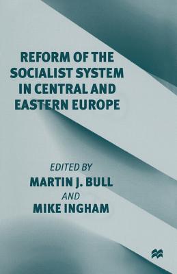 Reform of the Socialist System in Central and Eastern Europe - Bull, Martin J (Editor), and Ingham, Mike (Editor)