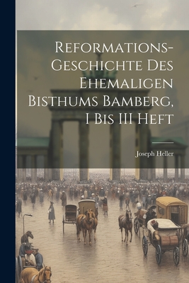 Reformations-Geschichte Des Ehemaligen Bisthums Bamberg, I Bis III Heft - Heller, Joseph